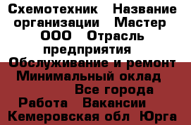 Схемотехник › Название организации ­ Мастер, ООО › Отрасль предприятия ­ Обслуживание и ремонт › Минимальный оклад ­ 120 000 - Все города Работа » Вакансии   . Кемеровская обл.,Юрга г.